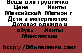 Вещи для грудничка › Цена ­ 800 - Ханты-Мансийский, Мегион г. Дети и материнство » Детская одежда и обувь   . Ханты-Мансийский